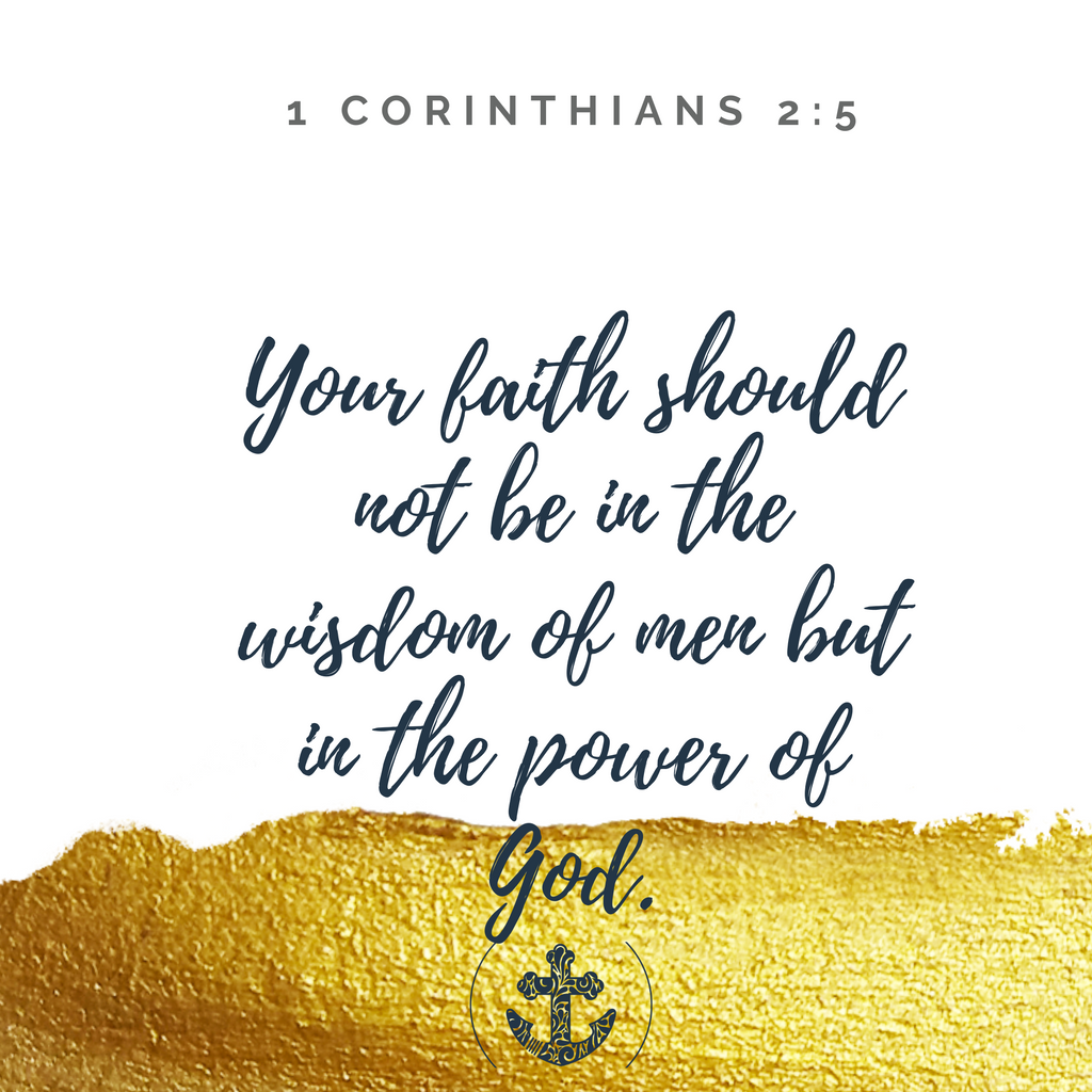 Your faith should not be in the wisdom of men but in the power of God. 1 Corinthians 2:5
